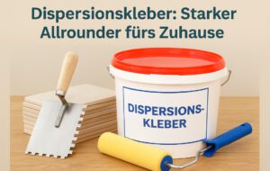Dispersionskleber: Starker Allrounder im Bau- und Wohnbereich